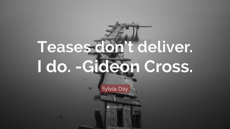 Sylvia Day Quote: “Teases don’t deliver. I do. -Gideon Cross.”