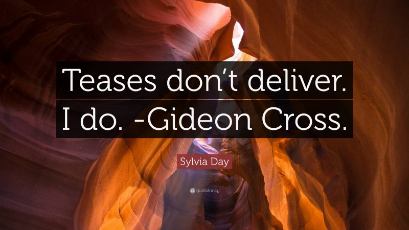 Sylvia Day Quote: “Teases don’t deliver. I do. -Gideon Cross.”