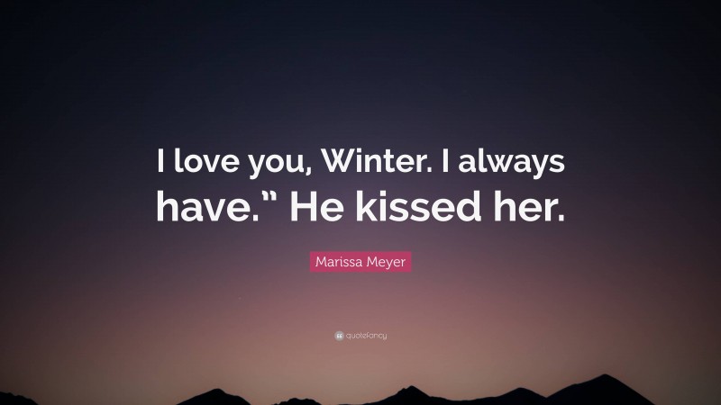 Marissa Meyer Quote: “I love you, Winter. I always have.” He kissed her.”