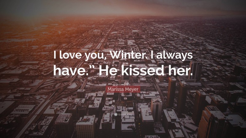 Marissa Meyer Quote: “I love you, Winter. I always have.” He kissed her.”