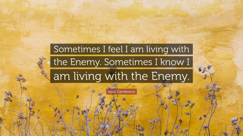 Kate Zambreno Quote: “Sometimes I feel I am living with the Enemy. Sometimes I know I am living with the Enemy.”