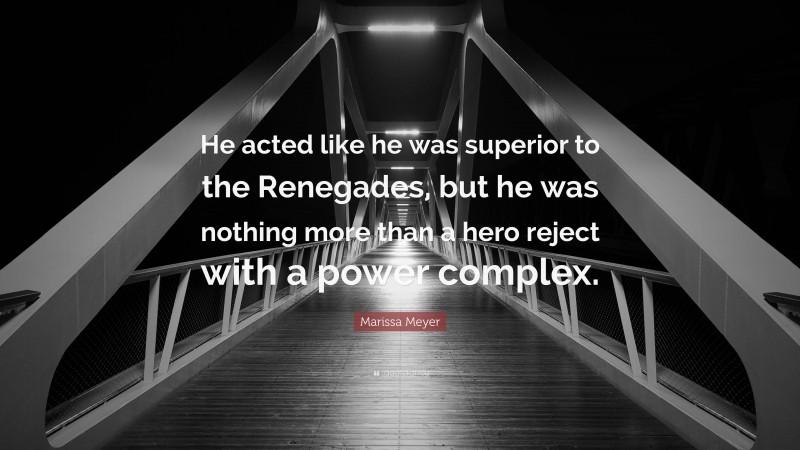 Marissa Meyer Quote: “He acted like he was superior to the Renegades, but he was nothing more than a hero reject with a power complex.”