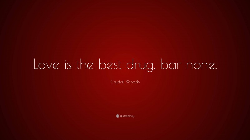 Crystal Woods Quote: “Love is the best drug, bar none.”