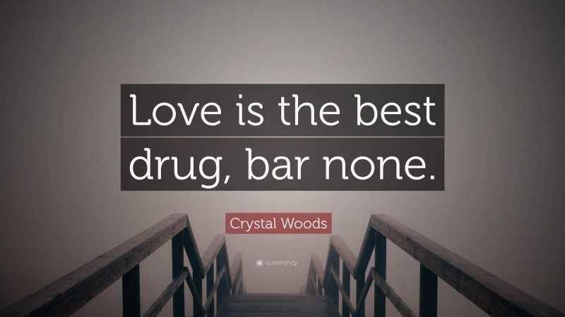 Crystal Woods Quote: “Love is the best drug, bar none.”
