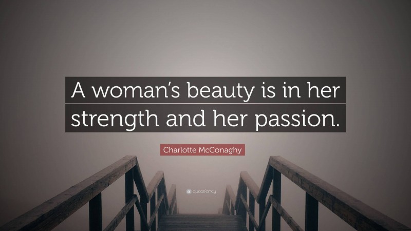 Charlotte McConaghy Quote: “A woman’s beauty is in her strength and her passion.”