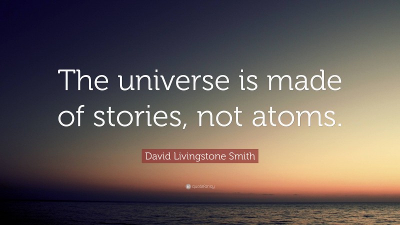 David Livingstone Smith Quote: “The universe is made of stories, not atoms.”