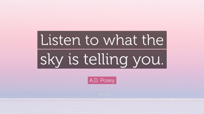 A.D. Posey Quote: “Listen to what the sky is telling you.”