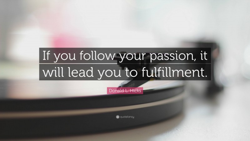 Donald L. Hicks Quote: “If you follow your passion, it will lead you to fulfillment.”