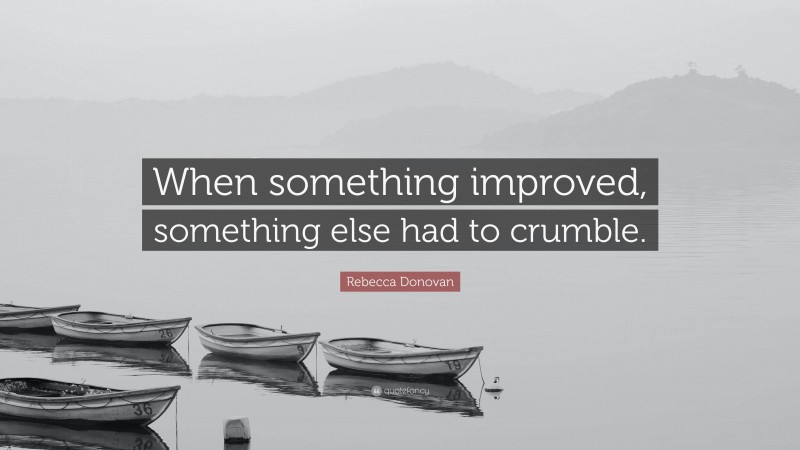 Rebecca Donovan Quote: “When something improved, something else had to crumble.”