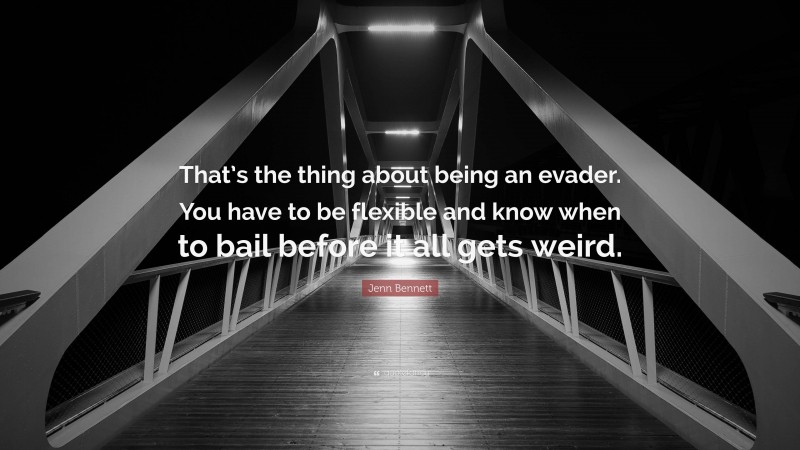 Jenn Bennett Quote: “That’s the thing about being an evader. You have to be flexible and know when to bail before it all gets weird.”