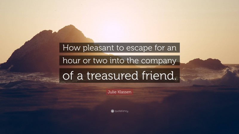 Julie Klassen Quote: “How pleasant to escape for an hour or two into the company of a treasured friend.”