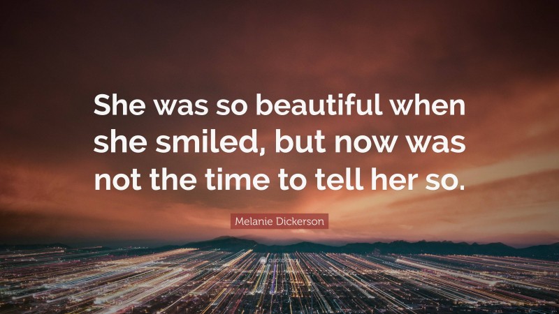 Melanie Dickerson Quote: “She was so beautiful when she smiled, but now was not the time to tell her so.”