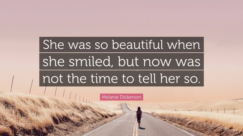 Melanie Dickerson Quote: “She was so beautiful when she smiled, but now was not the time to tell her so.”