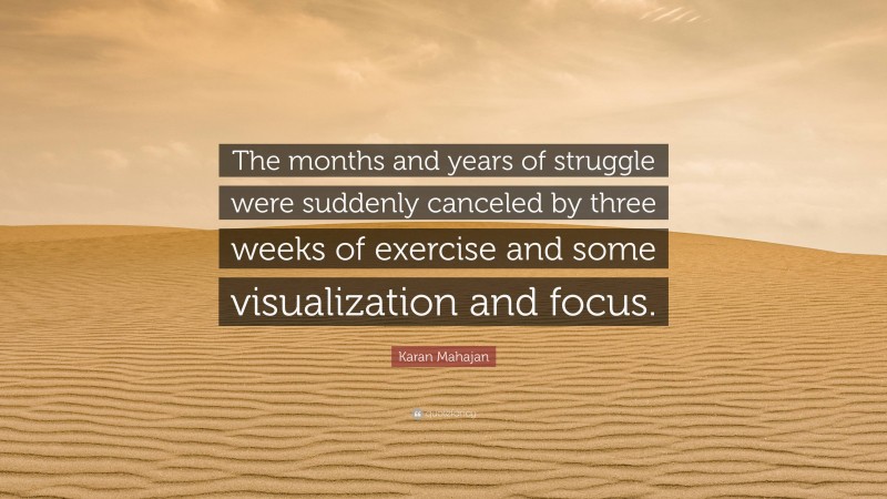 Karan Mahajan Quote: “The months and years of struggle were suddenly canceled by three weeks of exercise and some visualization and focus.”