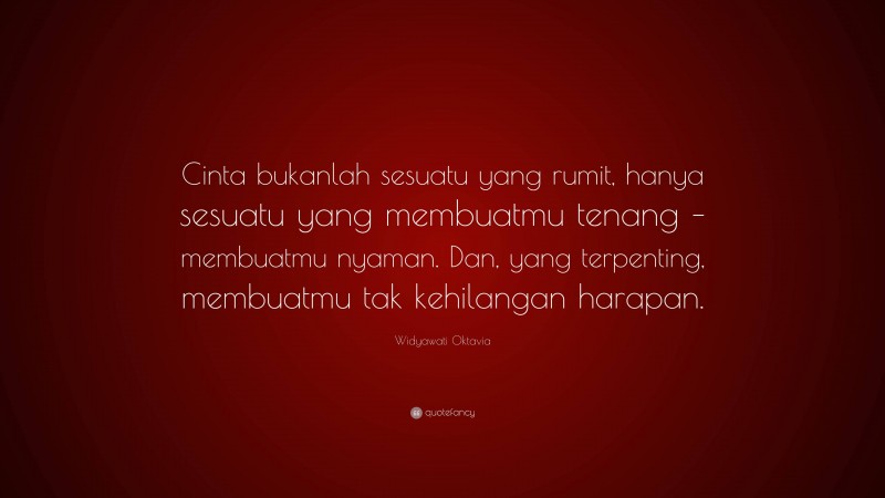 Widyawati Oktavia Quote: “Cinta bukanlah sesuatu yang rumit, hanya sesuatu yang membuatmu tenang – membuatmu nyaman. Dan, yang terpenting, membuatmu tak kehilangan harapan.”