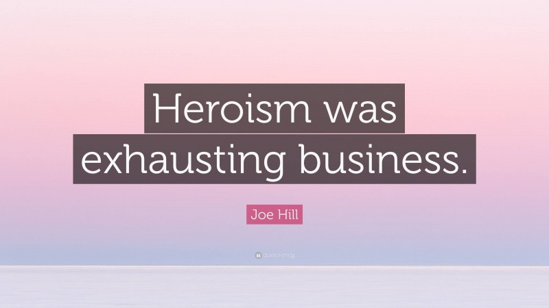 Joe Hill Quote: “Heroism was exhausting business.”