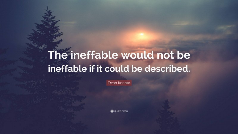 Dean Koontz Quote: “The ineffable would not be ineffable if it could be described.”