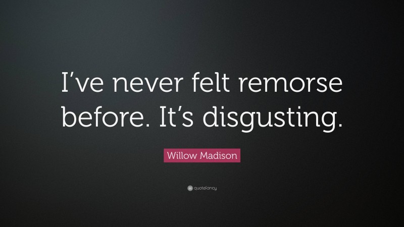 Willow Madison Quote: “I’ve never felt remorse before. It’s disgusting.”