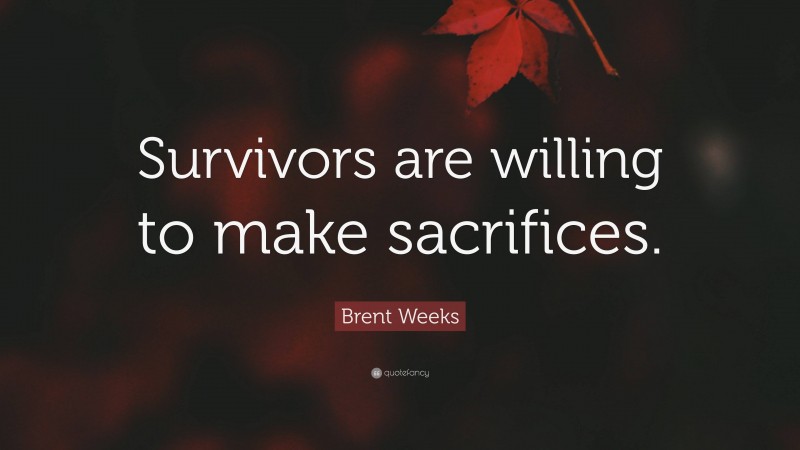 Brent Weeks Quote: “Survivors are willing to make sacrifices.”