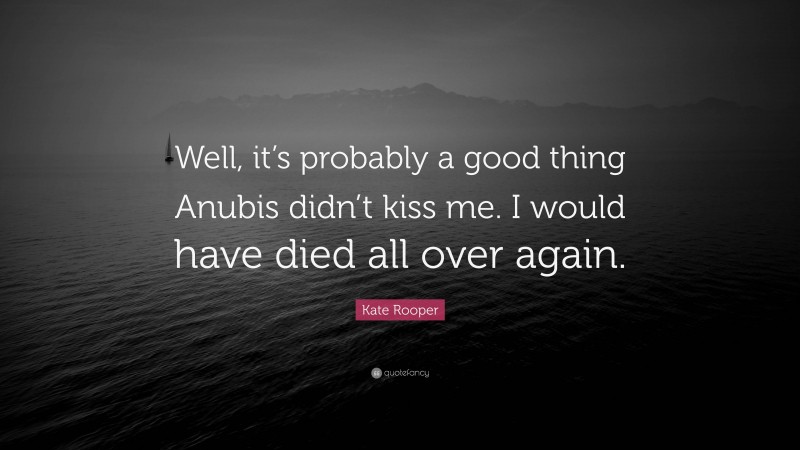 Kate Rooper Quote: “Well, it’s probably a good thing Anubis didn’t kiss me. I would have died all over again.”