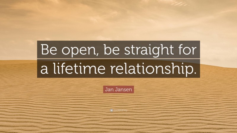 Jan Jansen Quote: “Be open, be straight for a lifetime relationship.”