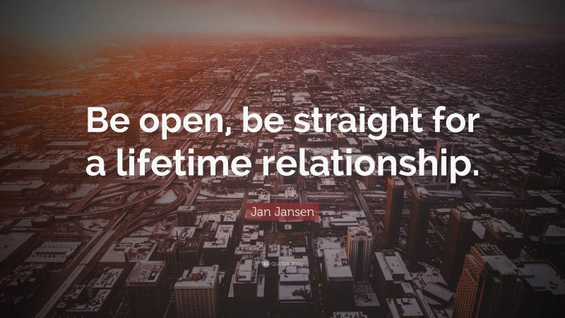 Jan Jansen Quote: “Be open, be straight for a lifetime relationship.”