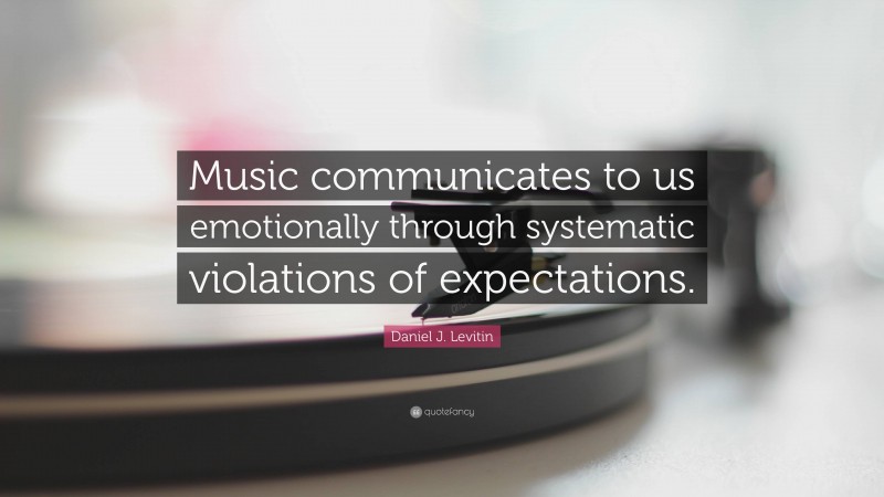Daniel J. Levitin Quote: “Music communicates to us emotionally through systematic violations of expectations.”