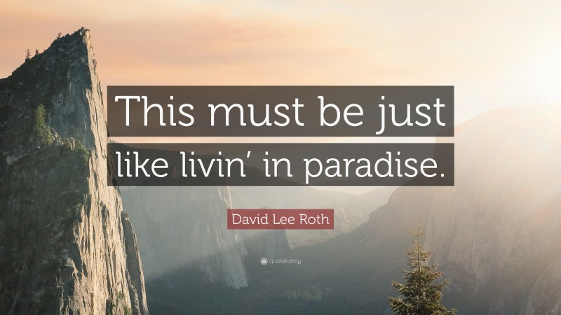 David Lee Roth Quote: “This must be just like livin’ in paradise.”