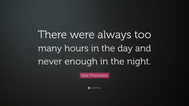 Kate Thompson Quote: “There were always too many hours in the day and never enough in the night.”