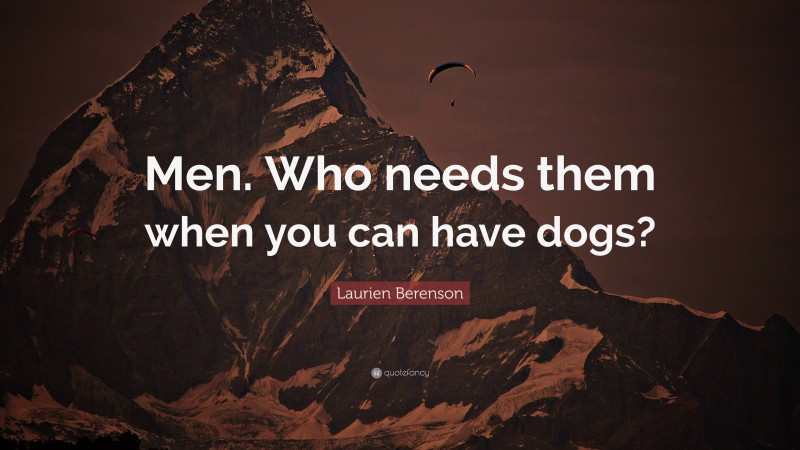 Laurien Berenson Quote: “Men. Who needs them when you can have dogs?”