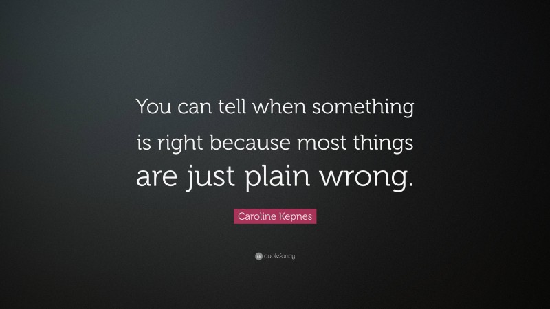 Caroline Kepnes Quote: “You can tell when something is right because most things are just plain wrong.”