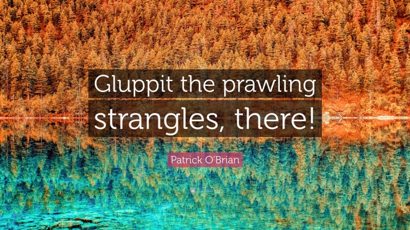Patrick O'Brian Quote: “Gluppit the prawling strangles, there!”