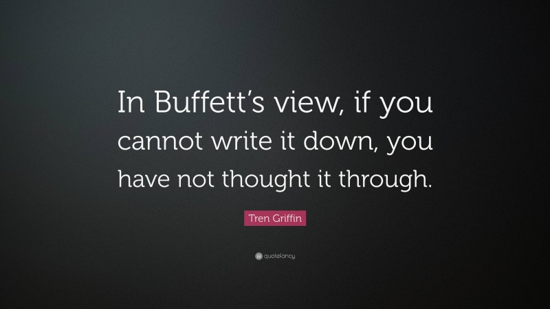 Tren Griffin Quote: “In Buffett’s view, if you cannot write it down, you have not thought it through.”