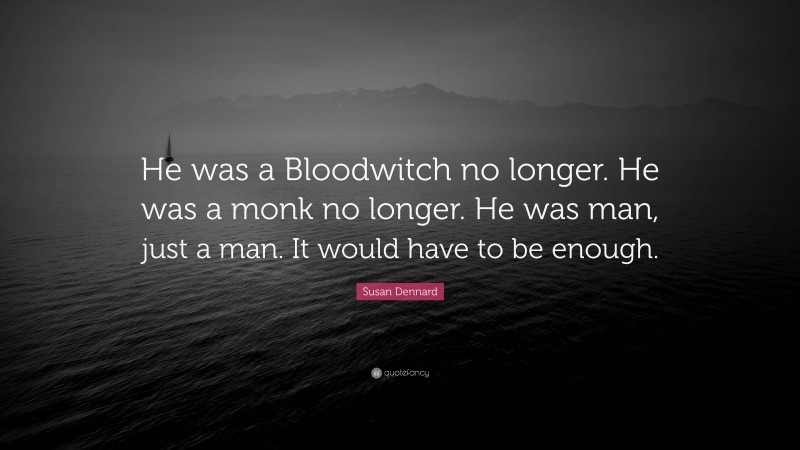 Susan Dennard Quote: “He was a Bloodwitch no longer. He was a monk no longer. He was man, just a man. It would have to be enough.”