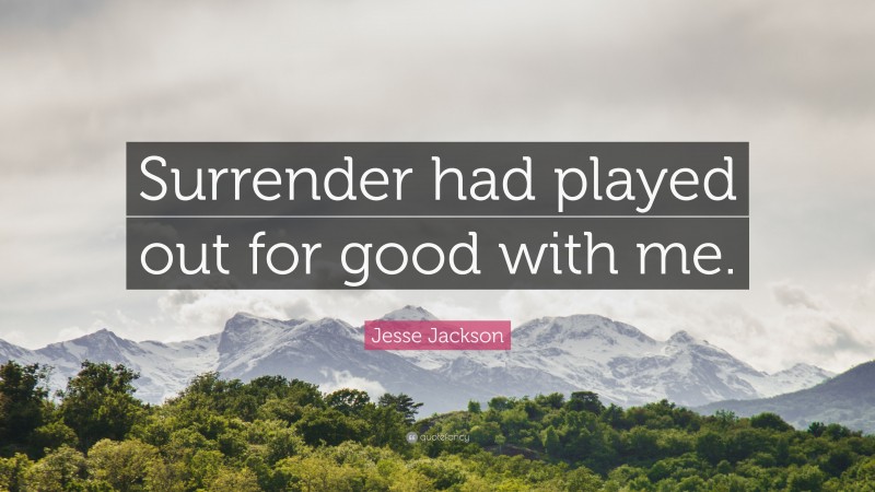 Jesse Jackson Quote: “Surrender had played out for good with me.”