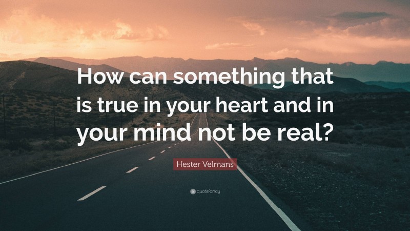 Hester Velmans Quote: “How can something that is true in your heart and in your mind not be real?”