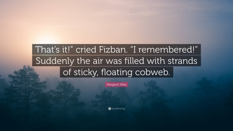 Margaret Weis Quote: “That’s it!” cried Fizban. “I remembered!” Suddenly the air was filled with strands of sticky, floating cobweb.”