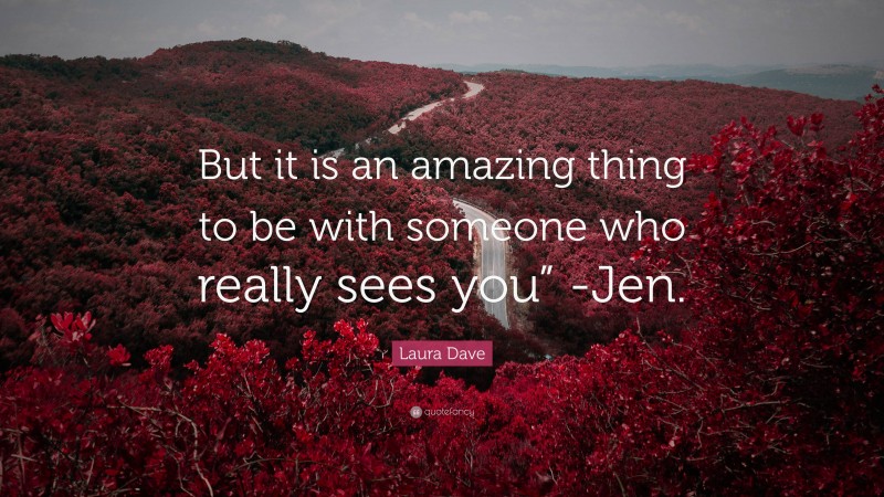 Laura Dave Quote: “But it is an amazing thing to be with someone who really sees you” -Jen.”