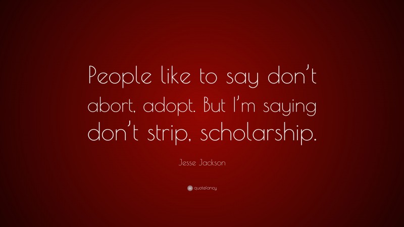 Jesse Jackson Quote: “People like to say don’t abort, adopt. But I’m saying don’t strip, scholarship.”