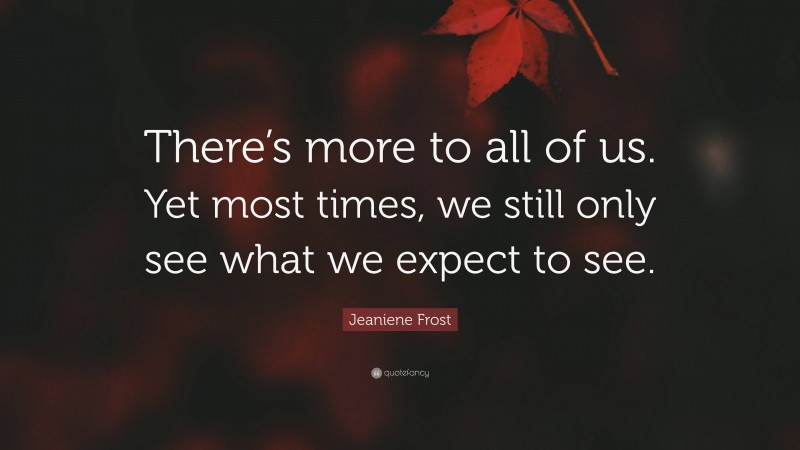 Jeaniene Frost Quote: “There’s more to all of us. Yet most times, we still only see what we expect to see.”