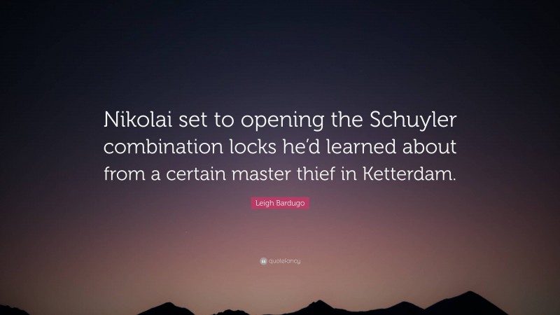 Leigh Bardugo Quote: “Nikolai set to opening the Schuyler combination locks he’d learned about from a certain master thief in Ketterdam.”