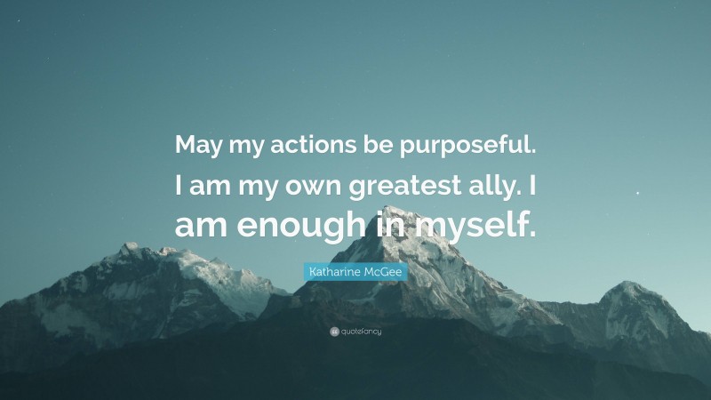 Katharine McGee Quote: “May my actions be purposeful. I am my own greatest ally. I am enough in myself.”