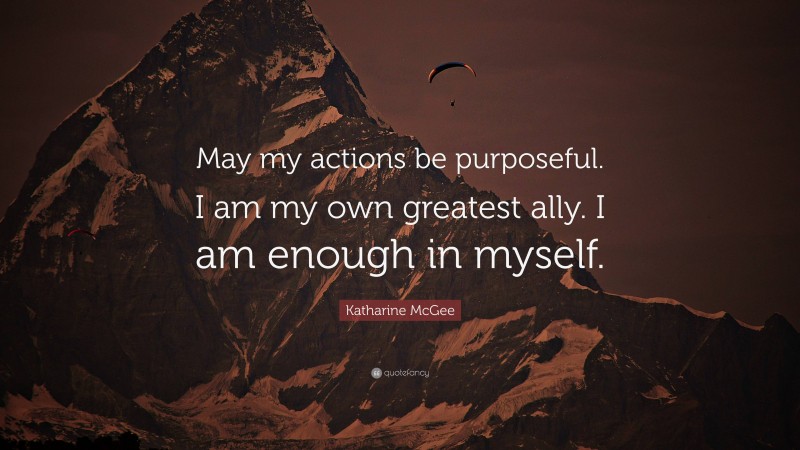 Katharine McGee Quote: “May my actions be purposeful. I am my own greatest ally. I am enough in myself.”