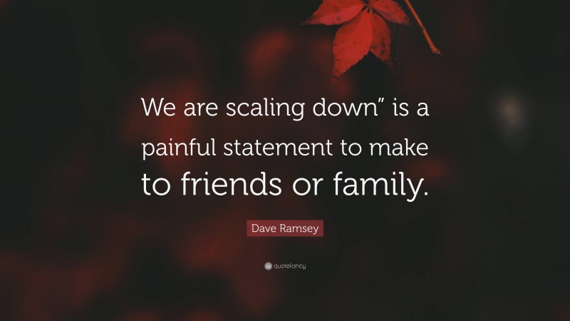 Dave Ramsey Quote: “We are scaling down” is a painful statement to make to friends or family.”