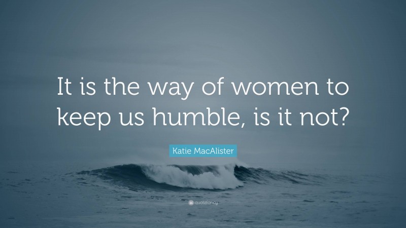 Katie MacAlister Quote: “It is the way of women to keep us humble, is it not?”