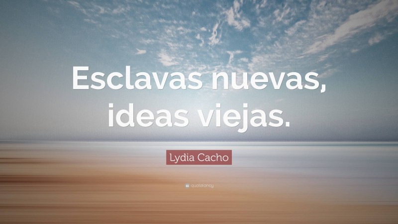 Lydia Cacho Quote: “Esclavas nuevas, ideas viejas.”