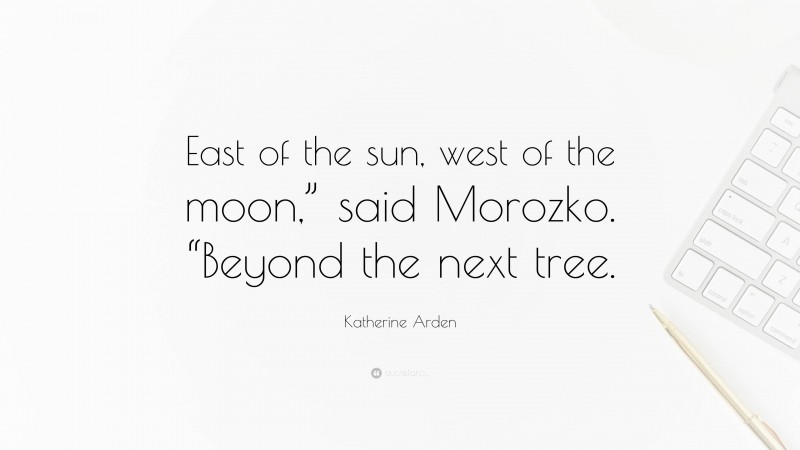 Katherine Arden Quote: “East of the sun, west of the moon,” said Morozko. “Beyond the next tree.”