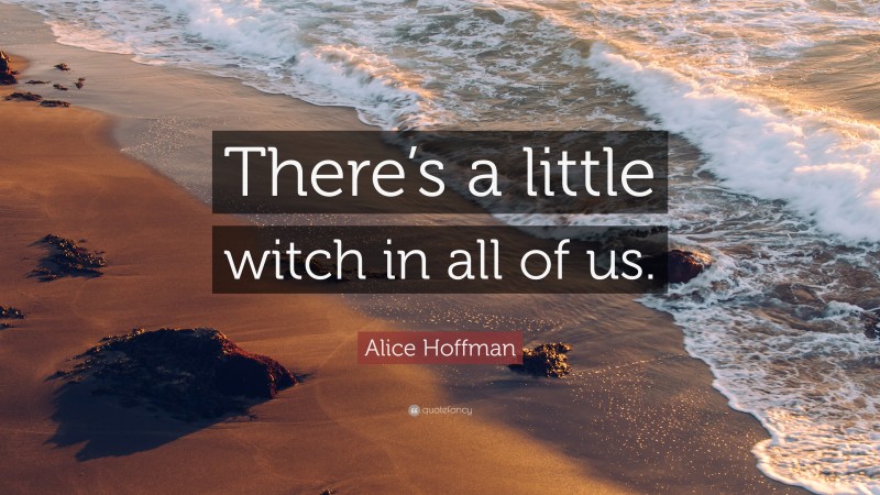 Alice Hoffman Quote: “There’s a little witch in all of us.”