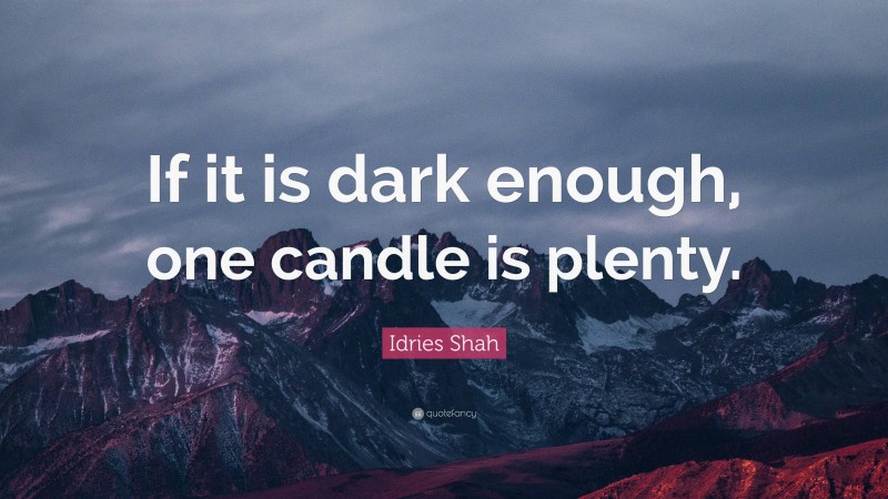 Idries Shah Quote: “If it is dark enough, one candle is plenty.”