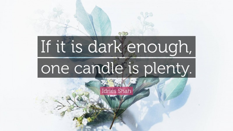 Idries Shah Quote: “If it is dark enough, one candle is plenty.”